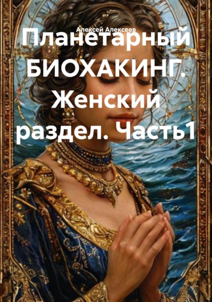 Алексеев Алексей: Планетарный БИОХАКИНГ. Женский раздел. Часть1