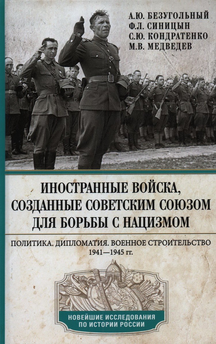 Безугольный Алексей Юрьевич: Иностранные войска, созданные Советским Союзом для борьбы с нацизмом. Политика. Дипломатия. Военное строительство 1941-1945 гг.