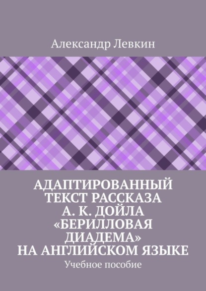 Александрович Александр Левкин: Адаптированный текст рассказа А. К. Дойла «Берилловая диадема» на английском языке. Учебное пособие