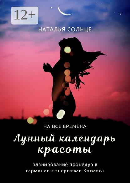 Солнце Наталья: Лунный календарь красоты. Планирование процедур в гармонии с энергиями Космоса