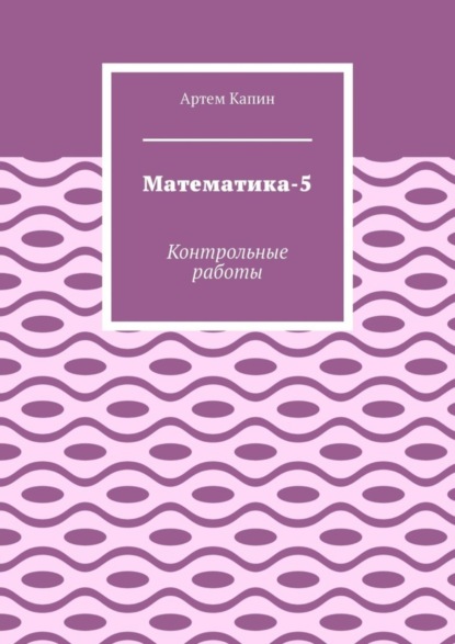 Витальевич Артем Капин: Математика-5. Контрольные работы