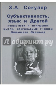 Сокулер Зинаида Александровна: Субъективность, язык и Другой. Новые пути и искушения мысли, открываемые учением Эммануэля Левинаса