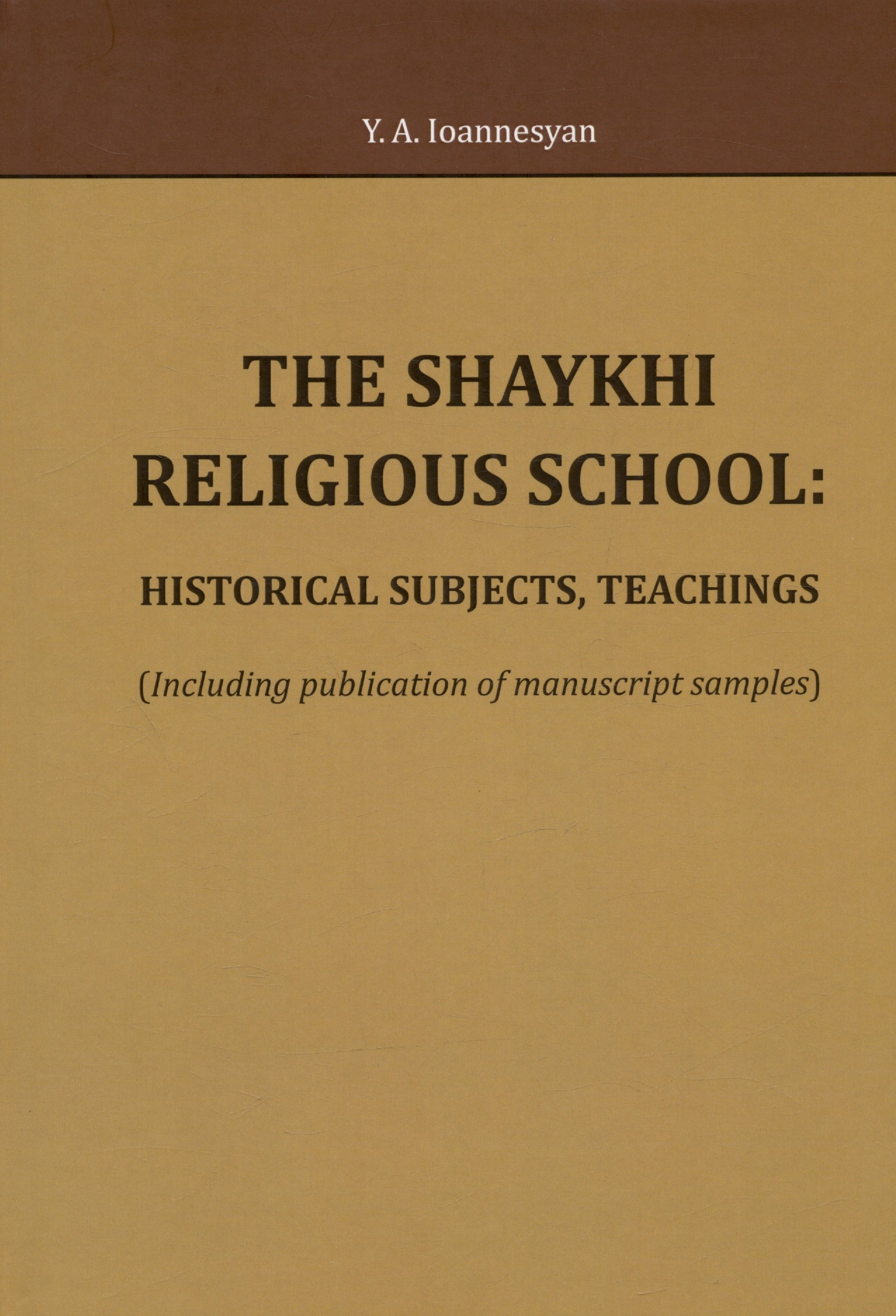 Иоаннесян Юлий Аркадьевич: The Shaykhi religious school: historical subjects, teachings (Including publication of manuscript samples)
