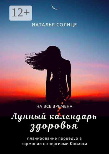 Солнце Наталья: Лунный календарь здоровья. Планирование процедур в гармонии с энергиями Космоса