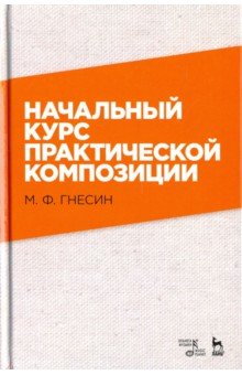 Гнесин Михаил Фабианович: Начальный курс практической композиции. Учебник