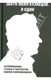 Звать меня Кузнецов. Я один. Воспоминания. Статьи о творчестве. Оценки современников