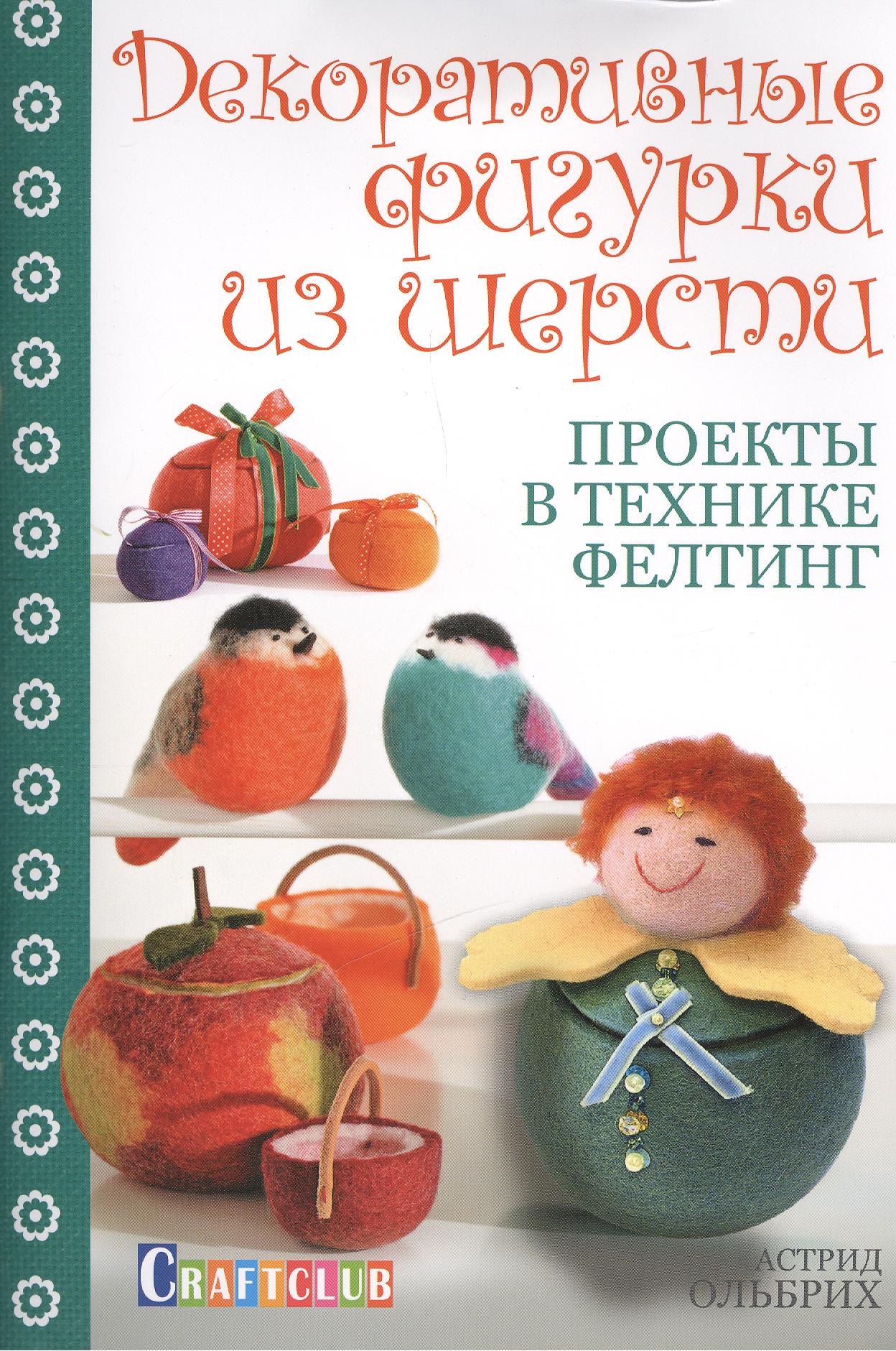 Ольбрих Астрид: Декоративные фигурки из шерсти. Проекты в технике фелтинг