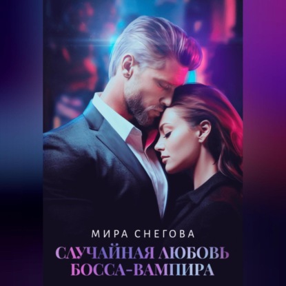 Снегова Мира: Случайная любовь босса-вампира