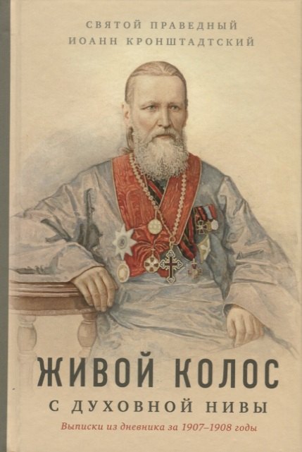 Иоанн Кронштадтский: Живой колос с духовной нивы: выписки из дневника за 1907-1908 годы
