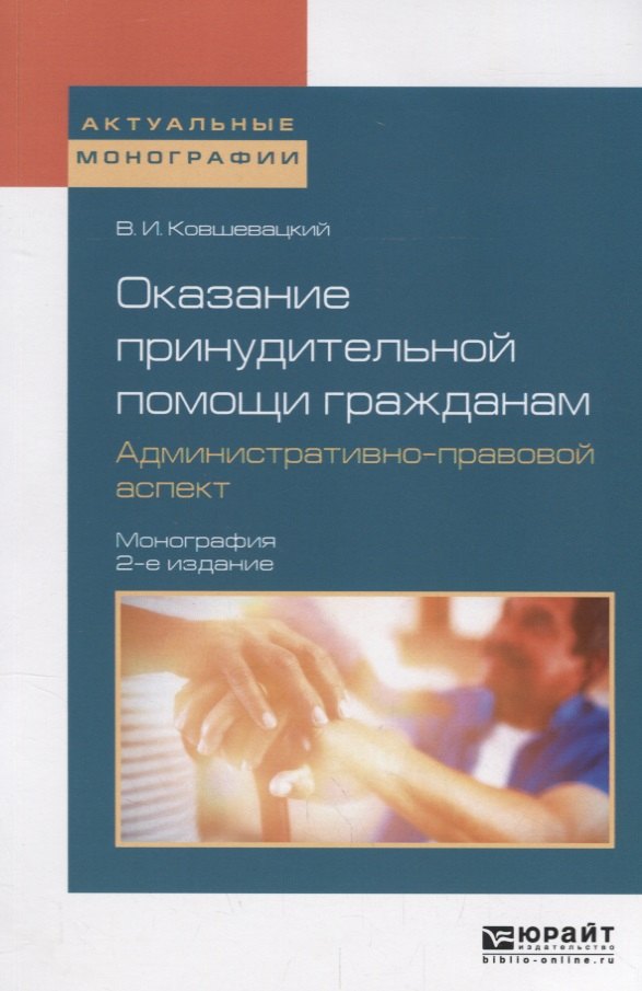 Игоревич Ковшевацкий Владислав: Оказание принудительной помощи гражданам. Административно-правовой аспект. Монография