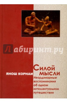 Корнаи Янош: Силой мысли. Неординарные воспоминания об одном интеллектуальном путешествии