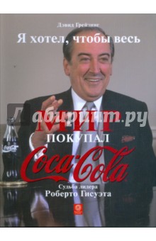 Грейзинг Дэвид: Я хотел, чтобы весь мир покупал "Кока-Колу". Судьба лидера Роберто Гисуэта