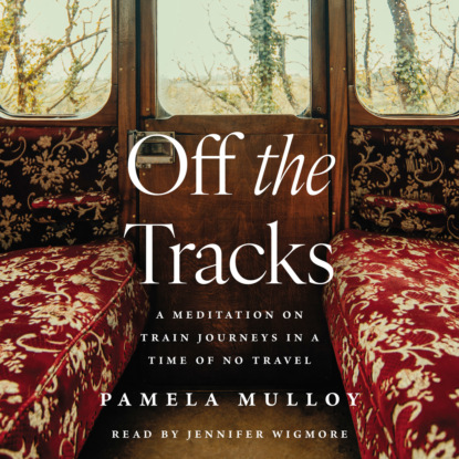 Mulloy Pamela: Off the Tracks - A Meditation on Train Journeys in a Time of No Travel (Unabridged)