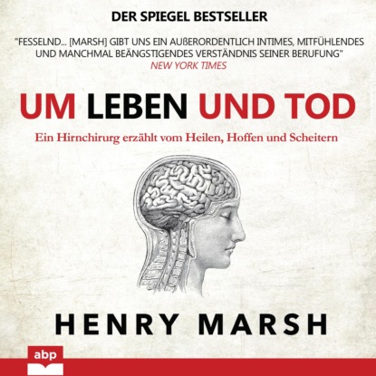 Marsh Henry: Um Leben und Tod - Ein Hirnchirurg erzählt vom Heilen, Hoffen und Scheitern (Ungekürzt)