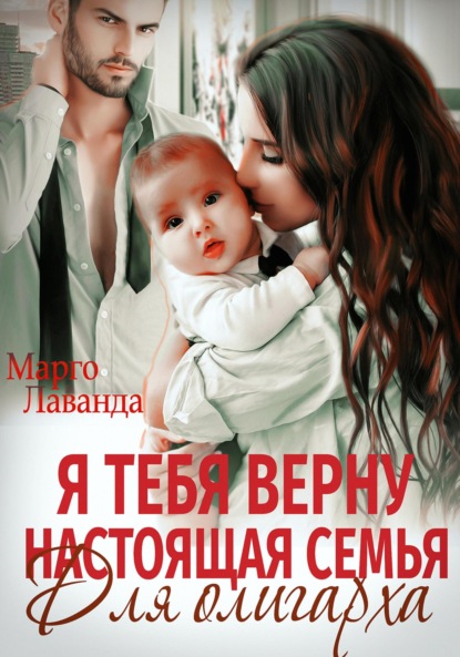 Лаванда Марго: Я тебя верну. Настоящая семья для олигарха