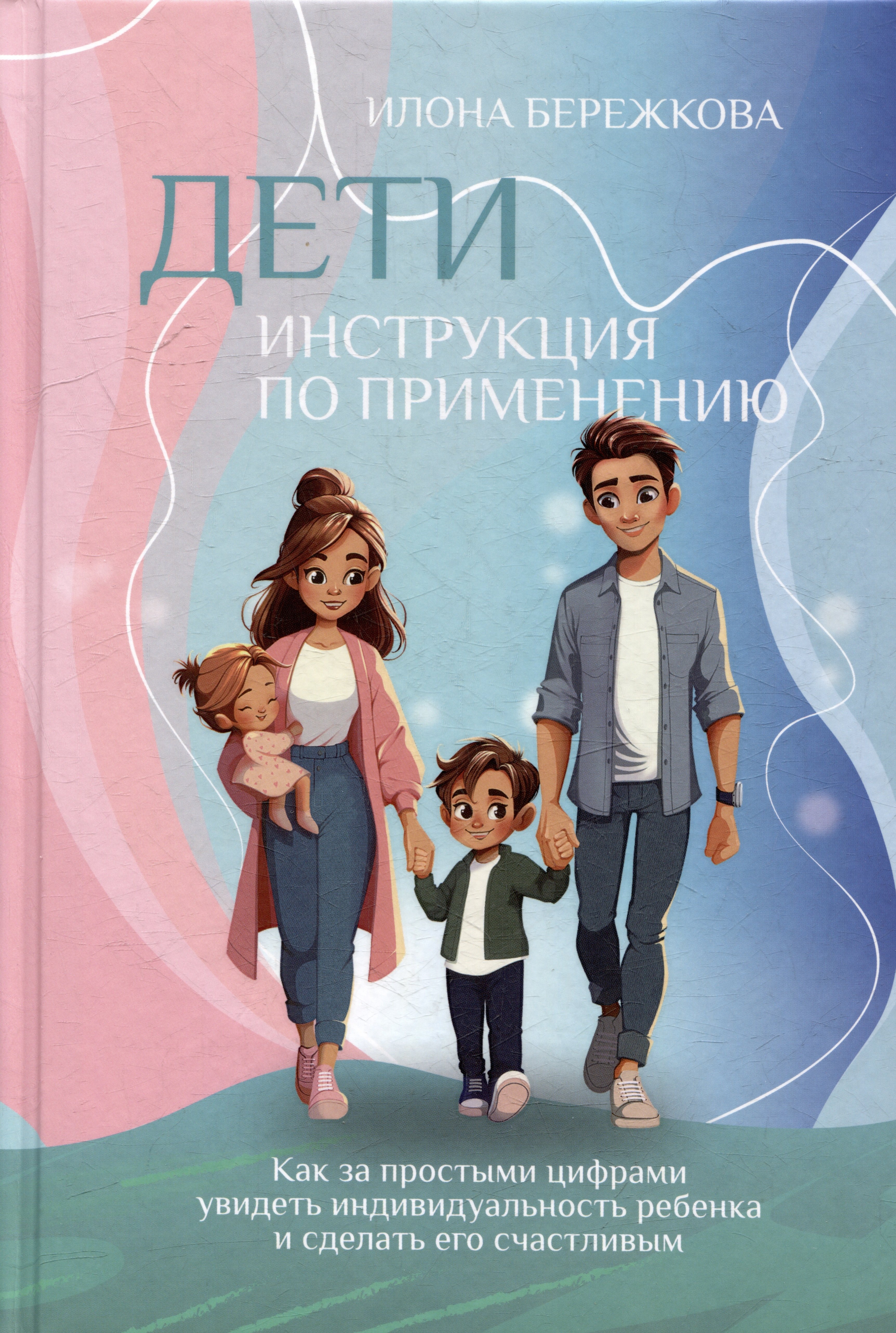 Илона Бережкова: Дети. Инструкция по применению: Как за простыми цифрами увидеть индивидуальность ребенка и сделать его счастливым