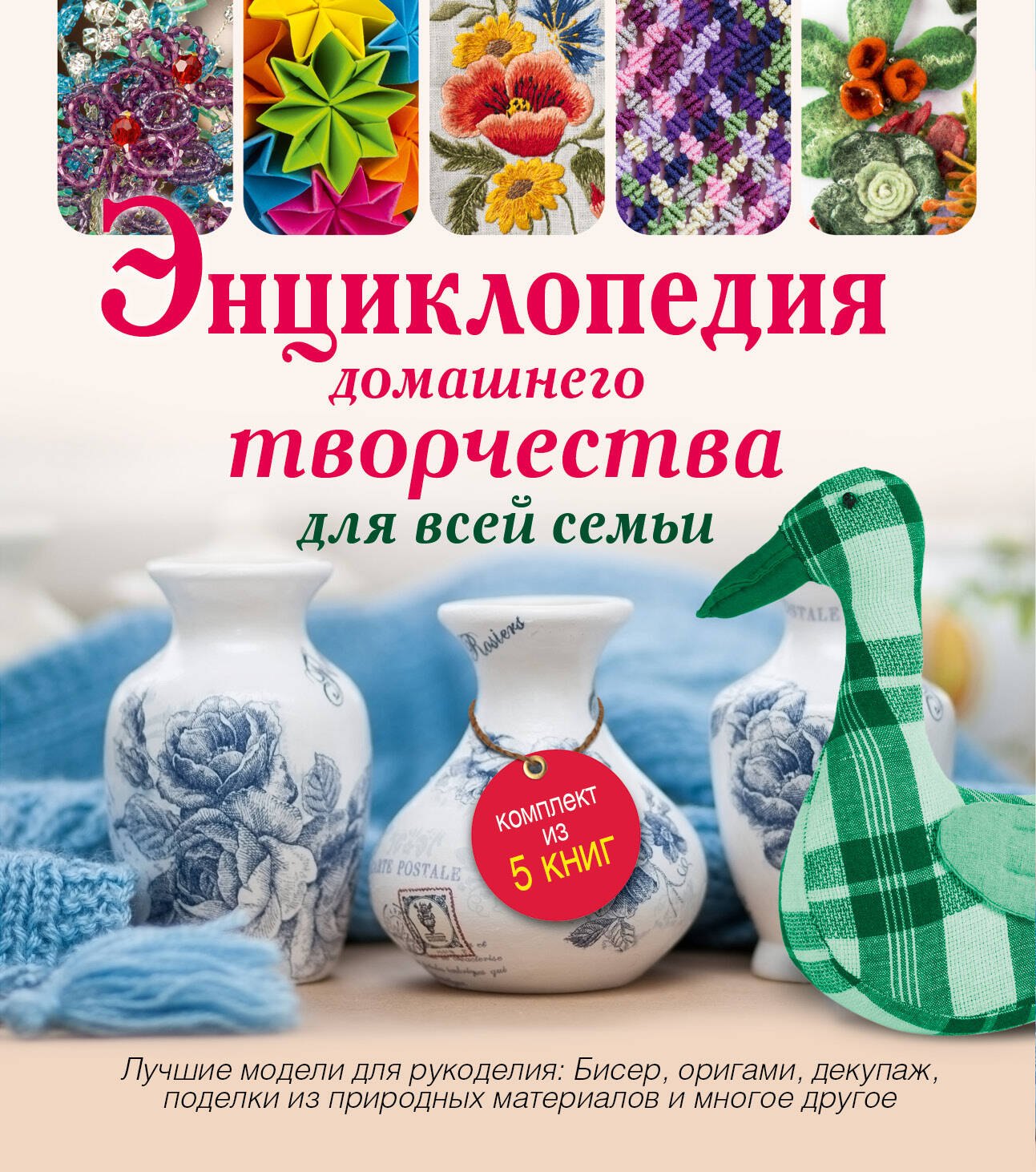 Энциклопедия домашнего творчества для всей семьи. Лучшие модели для рукоделия: бисер, декупаж, орига