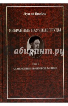 Де Бройль Луи: Избранные научные труды. Том 1. Становление квантовой физики. Работы 1921-1934 годов