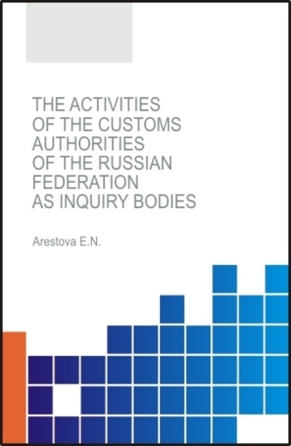 Николаевна Екатерина Арестова: The activities of the customs authorities of the Russian Federation as inquiry bodies. (Бакалавриат, Магистратура, Специалитет). Монография.
