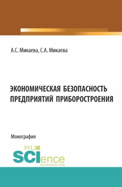 Анатольевна Светлана Микаева: Экономическая безопасность предприятий приборостроения. (Аспирантура, Бакалавриат). Монография.