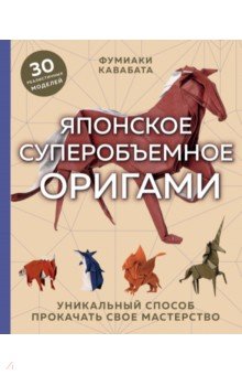 Кавабата Фумиаки: Японское суперобъемное оригами. Уникальный способ прокачать свое мастерство