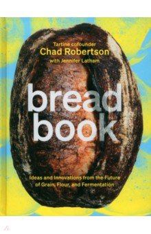 Robertson Chad: Bread Book. A Cookbook. Ideas and Innovations from the Future of Grain, Flour, and Fermentation