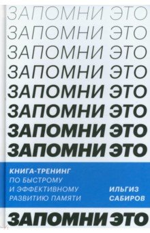 Сабиров Ильгиз: Запомни это! Книга-тренинг по быстрому и эффективному развитию памяти
