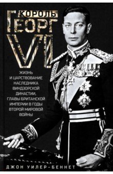 Уилер-Беннет Джон: Король Георг VI. Жизнь и царствование наследника Виндзорской династии