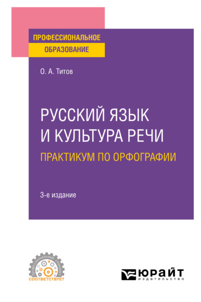 Анатольевич Олег Титов: Русский язык и культура речи. Практикум по орфографии 3-е изд., испр. и доп. Учебное пособие для СПО