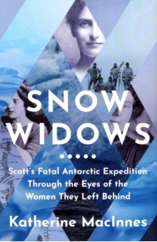 MacInnes Katherine: Snow Widows. Scott's Fatal Antarctic Expedition Through the Eyes of the Women They Left Behind