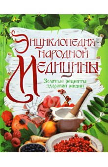 Энциклопедия народной медицины. Золотые рецепты здоровой жизни