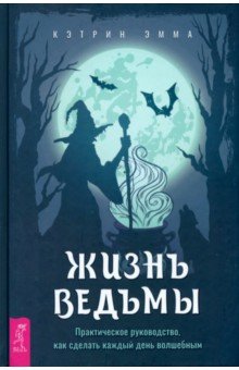 Кэтрин Эмма: Жизнь ведьмы. Практическое руководство, как сделать каждый день волшебным