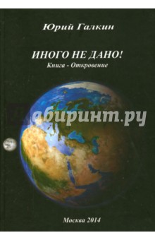 Галкин Юрий Николаевич: Иного не дано! Книга-откровение