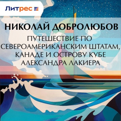Александрович Николай Добролюбов: Путешествие по Североамериканским штатам, Канаде и острову Кубе Александра Лакиера