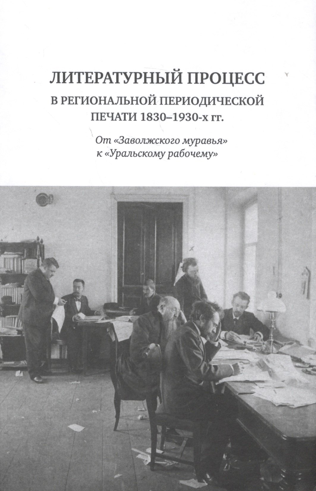 Литературный процесс в региональной периодической печати 1830-1930-х гг. От &quot;Заволжского муравья&quot; к &quot;Уральскому рабочему&quot;