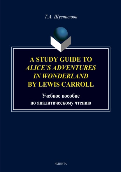 А. Т. Шустилова: A Study Guide to «Alice`s Adventures in Wonderland» by Lewis Carroll