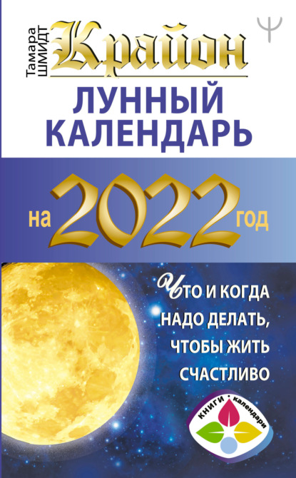 Шмидт Тамара: Крайон. Лунный календарь на 2022 год. Что и когда надо делать, чтобы жить счастливо