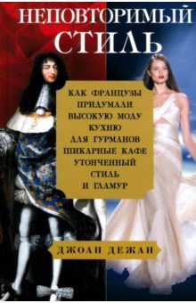 Дежан Джоан: Неповторимый стиль. Как французы придумали высокую моду, кухню для гурманов, шикарные кафе