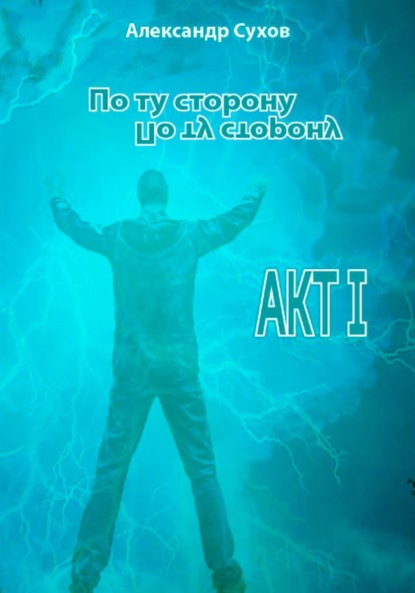 Сухов Александр: По ту сторону. Акт I