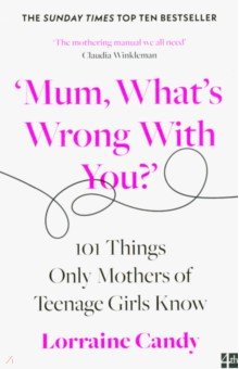 Candy Lorraine: 'Mum, What's Wrong with You?' 101 Things Only Mothers of Teenage Girls Know