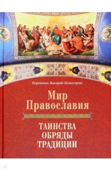 Иеромонах Макарий (Маркиш): Мир Православия. Таинства, обряды, традиции