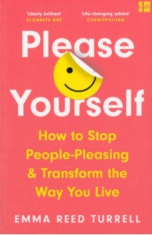 Reed Turrell Emma: Please Yourself. How to Stop People-Pleasing and Transform the Way You Live