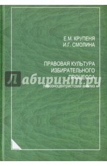 Крупеня Елена Михайловна: Правовая культура избирательного процесса. Персоноцентристский анализ. Монография