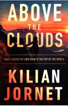 Jornet Kilian: Above the Clouds. How I Carved My Own Path to the Top of the World