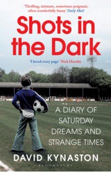 Kynaston David: Shots in the Dark. A Diary of Saturday Dreams and Strange Times