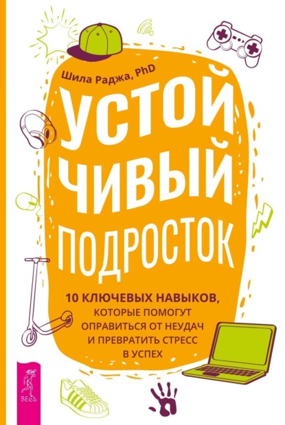 Раджа Шила: Устойчивый подросток. 10 ключевых навыков, которые помогут оправиться от неудач и превратить стресс в успех