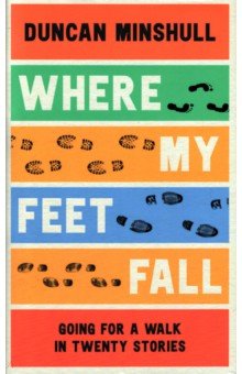 Minshull Duncan: Where My Feet Fall. Going for a Walk in Twenty Stories