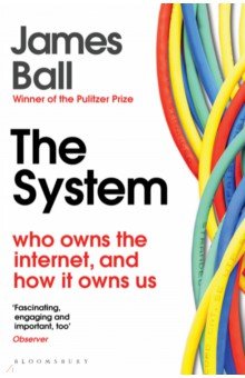Ball James: The System. Who Owns the Internet, and How It Owns Us