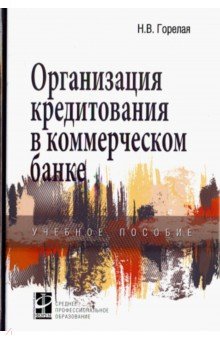 Горелая Наталия Васильевна: Организация кредитования в коммерческом банке. Учебное пособие