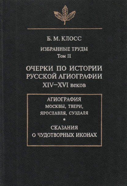 М. Б. Клосс: Избранные труды. Том II. Очерки по истории русской агиографии XIV-XVI веков